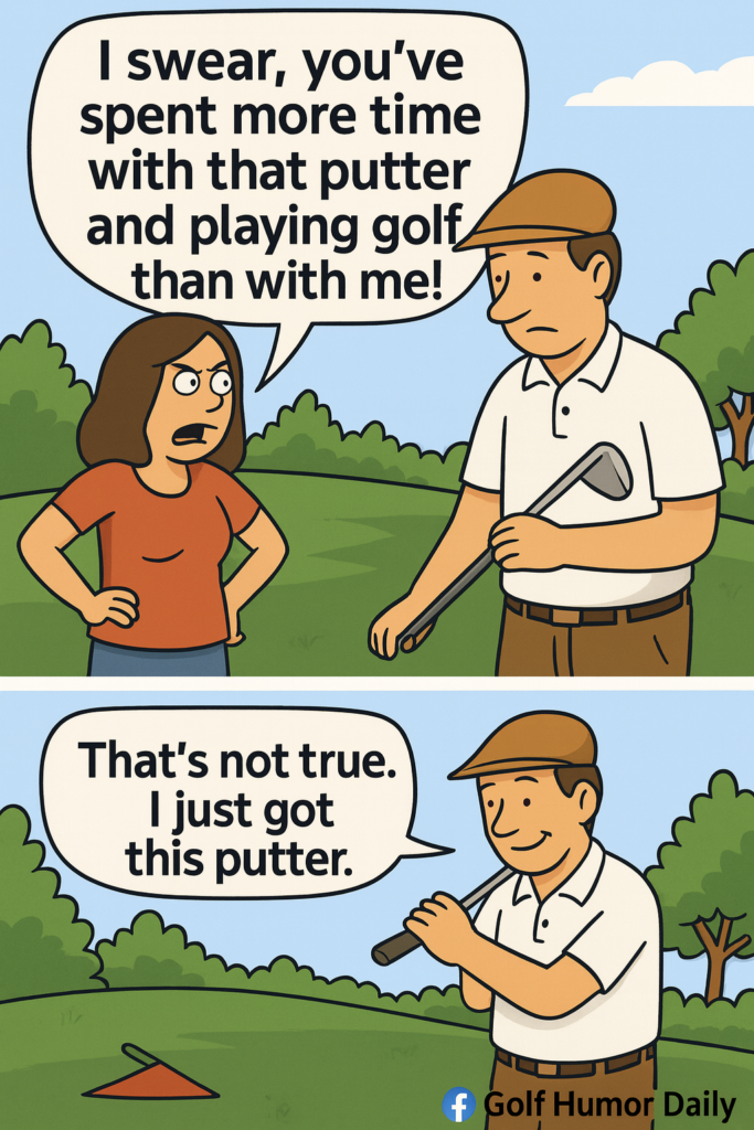 A golf cartoon about a man whose angry wife is upset that he spends more time with his new putter, than with her.