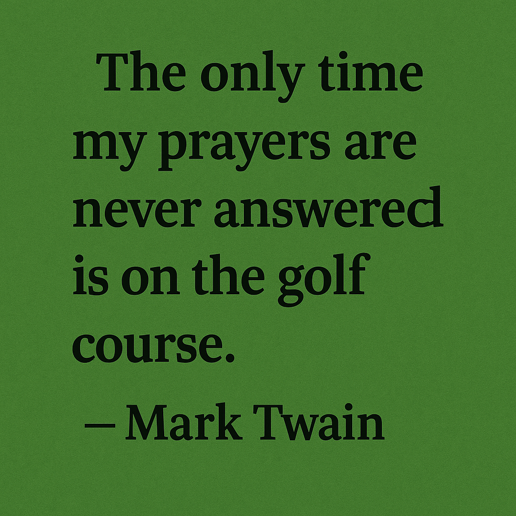 The only time my prayers are never answered is on the golf course. - Mark Twain