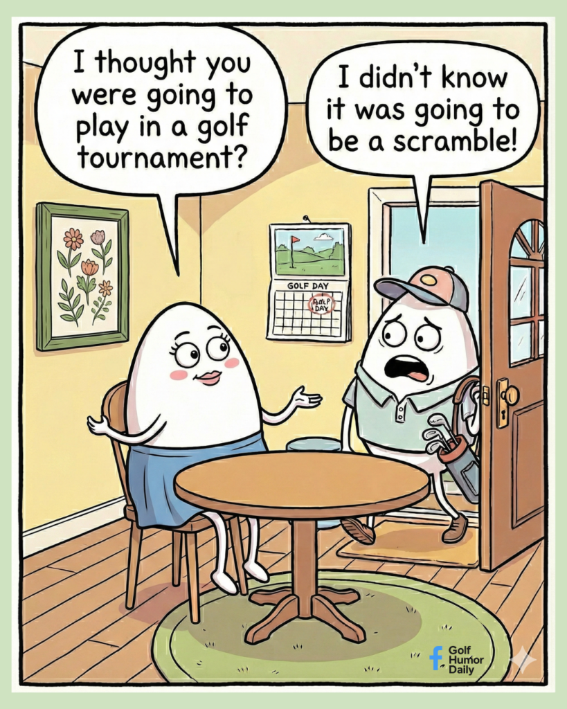 A cartoon about a golfing egg coming home early, not realizing the golf tournament he was attending was a scramble.
