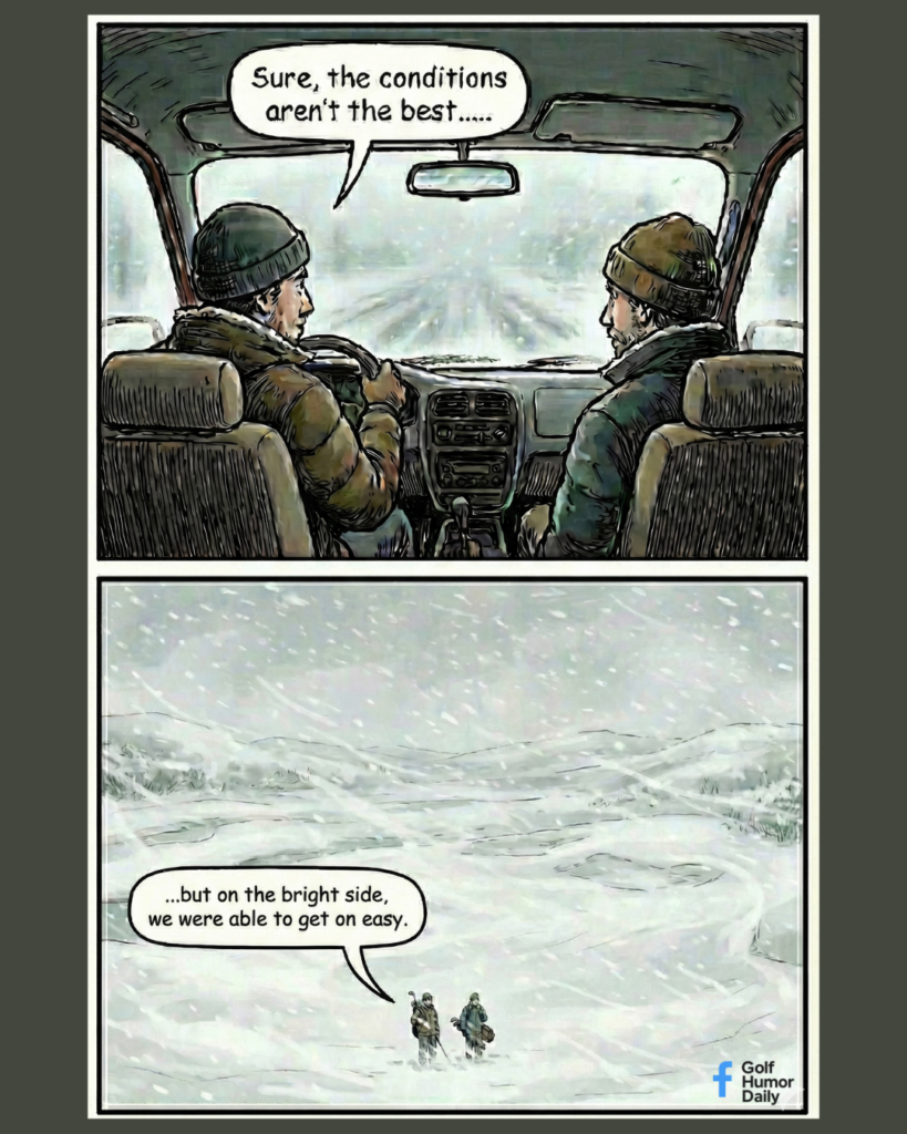 Top Panel: Two men sit in the front seats of a car, looking out a windshield at a road completely covered in heavy, blowing snow. One man says, "Sure, the conditions aren't the best...".

Bottom Panel: A wide, distant shot shows the two men as tiny figures walking through a vast, deep snowfield while carrying their golf bags. One man remarks, "...but on the bright side, we were able to get on easy".